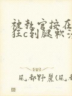 被教官按在寝室狂c到腿软漫画