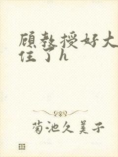 顾教授好大含不住了h