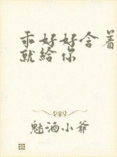 乖好好含着待会就给你