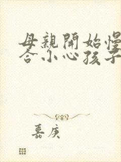 母亲开始慢迎迎合小心孩子