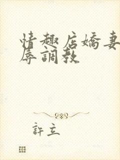 情趣店娇妻被屈辱调教