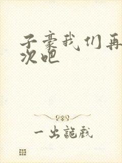 子豪我们再做一次吧