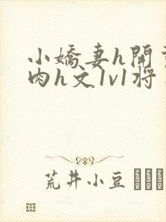 小娇妻h开荤粗肉h文1v1将军