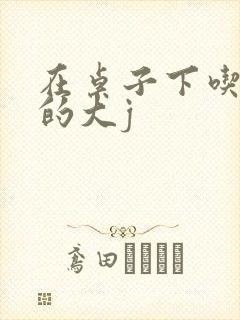 在桌子下吃总裁的大j