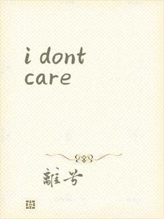 i dont care