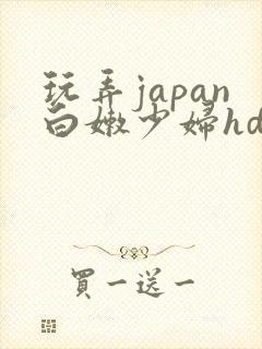 玩弄japan白嫩少妇hd小说