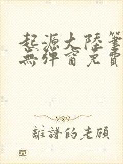 起源大陆笔趣阁无弹窗免费阅读