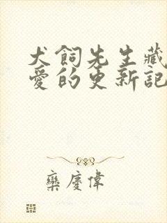 犬饲先生藏不住爱的更新记录