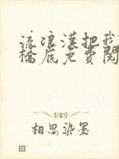 流浪汉把我拉进桥底免费阅读