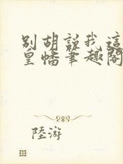 别胡说我这是人皇幡笔趣阁