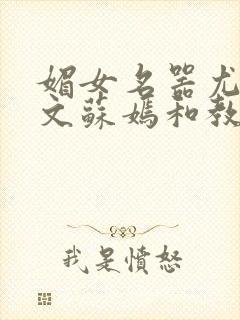 媚女名器尤物h文苏嫣和教官