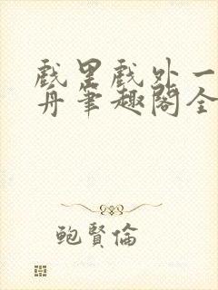 戏里戏外一叶孤舟笔趣阁全文