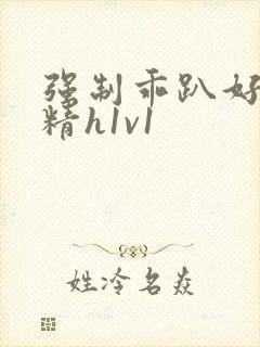 强制乖趴好灌浓精h1v1