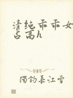 清纯乖乖女被强占高h