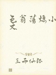 色翁荡熄小说全文