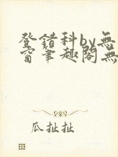 登错科by无弹窗笔趣阁无弹窗