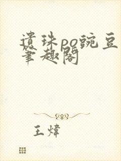 遗珠po豌豆荚笔趣阁