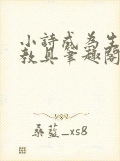 小诗成为生物课教具笔趣阁