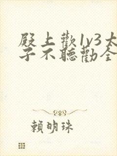 殿上欢1v3太子不听劝全文