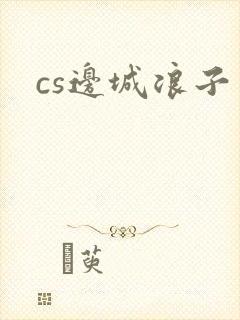 cs边城浪子