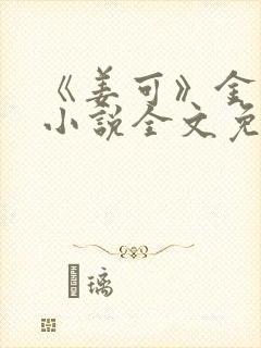 《姜可》金银花小说全文免费阅读