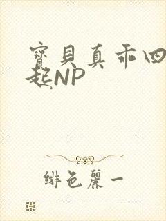 宝贝真乖四人一起NP