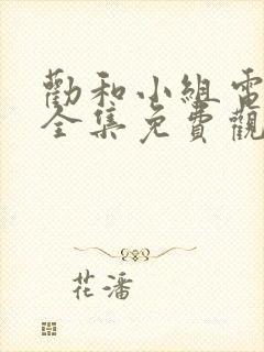 劝和小组电视剧全集免费观看