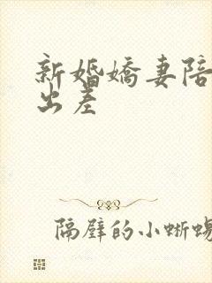 新婚娇妻陪局长出差