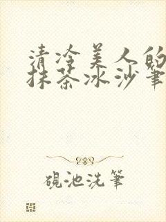清冷美人的神奇抹茶冰沙笔趣阁