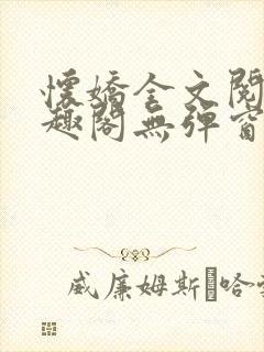 怀娇全文阅读笔趣阁无弹窗