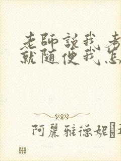 老师说我考好了就随便我怎样