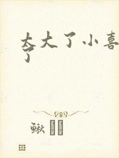 太大了小喜涨死了