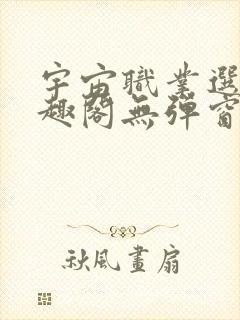 宇宙职业选手笔趣阁无弹窗无删减