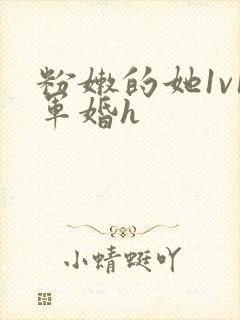 粉嫩的她1v1军婚h