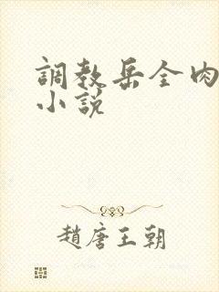 调教岳全肉长篇小说