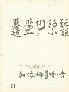 恶魔们的玩具改造工厂小说
