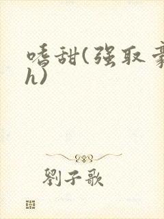 嗜甜(强取豪夺h)