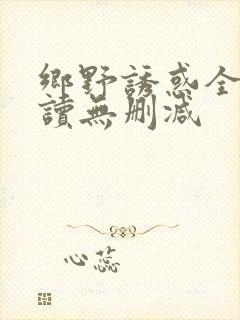 乡野诱惑全文阅读无删减