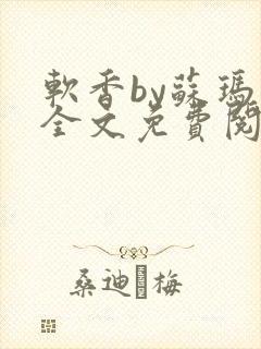 软香by苏玛丽全文免费阅读笔趣