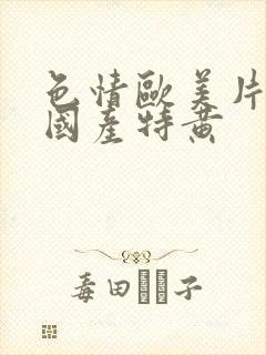 色情欧美片午夜国产特黄