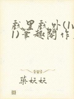 戏里戏外(1v1)笔趣阁作者:苏玛丽