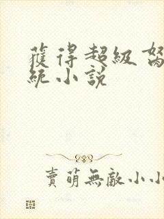 获得超级胬肉系统小说