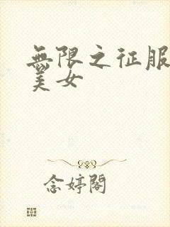 无限之征服天下美女