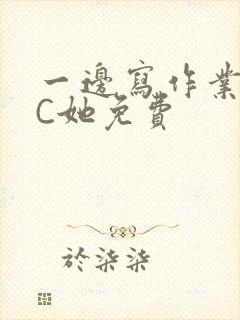 一边写作业一边C她免费