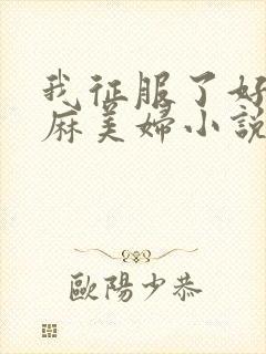 我征服了好友麻麻美妇小说