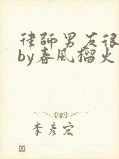 律师男友很难撩by春风榴火