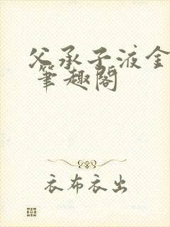 父承子液金银花 笔趣阁