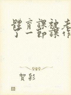 体育课被老师C了一节课作文