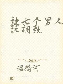 被七个男人绑着玩调教