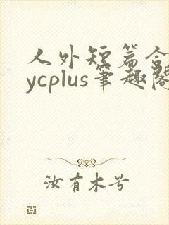 人外短篇合集bycplus笔趣阁
